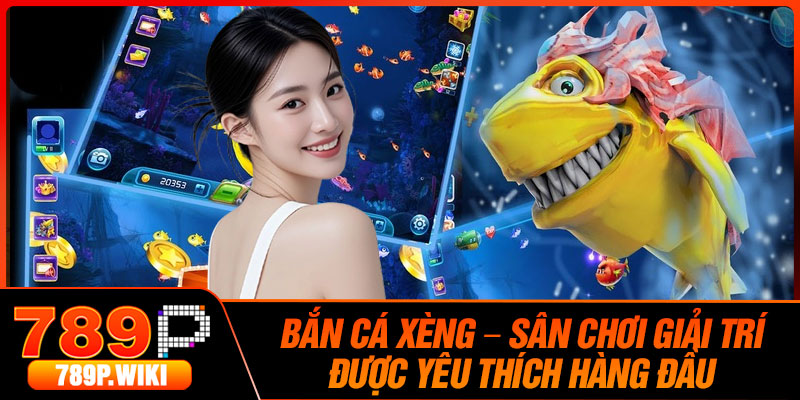 Ban Ca Xeng – San Choi Giai Tri Duoc Yeu Thich Hang Dau