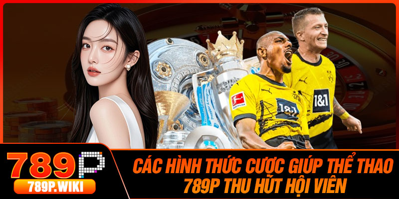 Các Hình Thức Cược Giúp Thể Thao 789P Thu Hút Hội Viên
