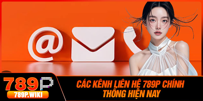 Các Kênh Liên Hệ 789P Chính Thống Hiện Nay