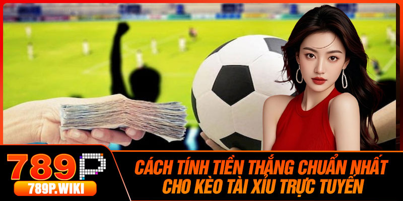 Cách Tính Tiền Thắng Chuẩn Nhất Cho Kèo Tài Xỉu Trực Tuyến