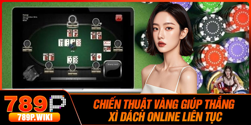 Chiến Thuật Vàng Giúp Thắng Xì Dách Online Liên Tục