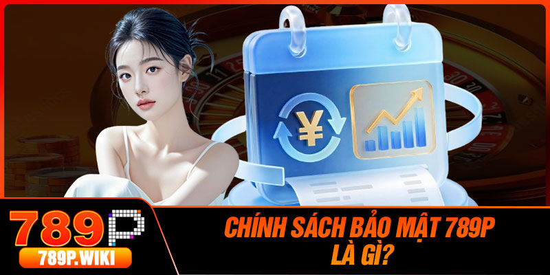 Chính Sách Bảo Mật 789P Là Gì?