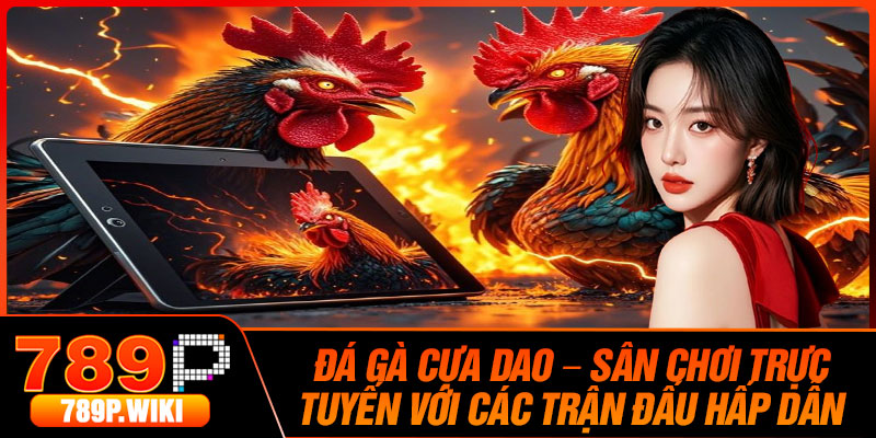 Da Ga Cua Dao – San Choi Truc Tuyen Voi Cac Tran Dau Hap Dan