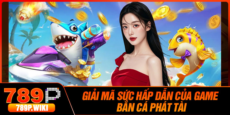 Giải Mã Sức Hấp Dẫn Của Game Bắn Cá Phát Tài