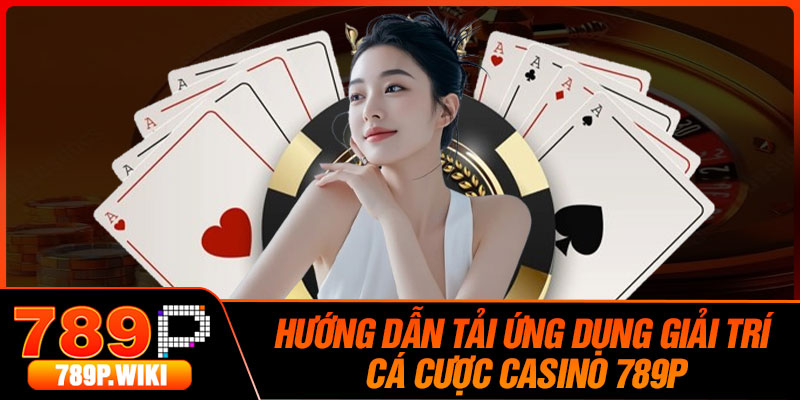 Hướng Dẫn Tải Ứng Dụng Giải Trí Cá Cược Casino 789P