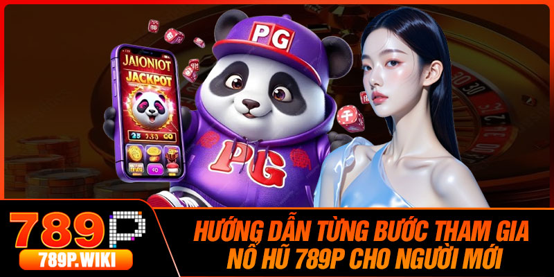 Hướng Dẫn Từng Bước Tham Gia Nổ Hũ 789P Cho Người Mới