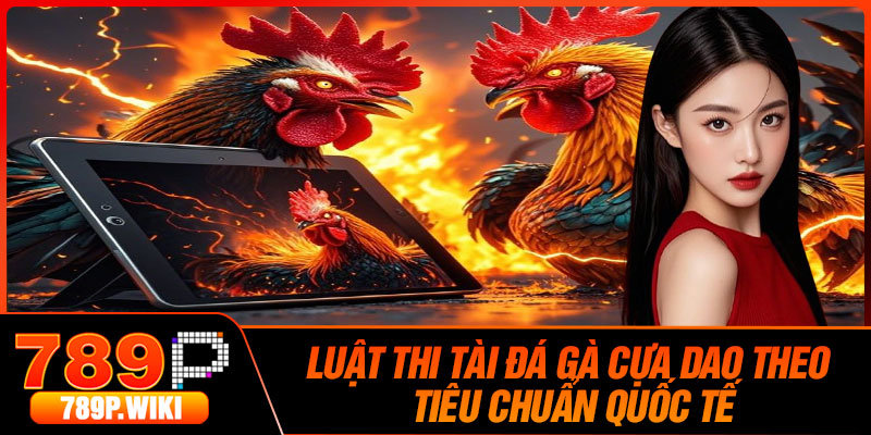 Luật Thi Tài Đá Gà Cựa Dao Theo Tiêu Chuẩn Quốc Tế