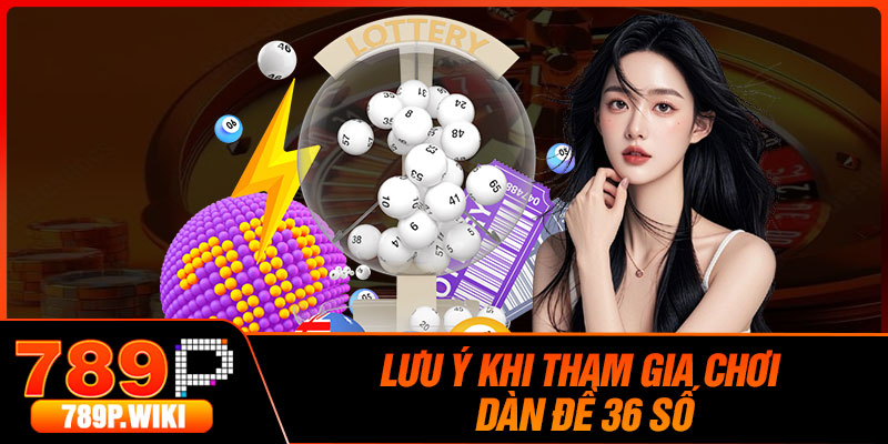 Lưu ý khi tham gia chơi dàn đề 36 số