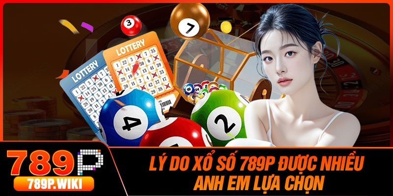 Lý Do Xổ Số 789P Được Nhiều Anh Em Lựa Chọn