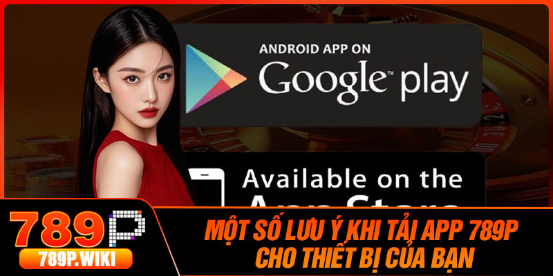 Một Số Lưu Ý Khi Tải App 789P Cho Thiết Bị Của Bạn