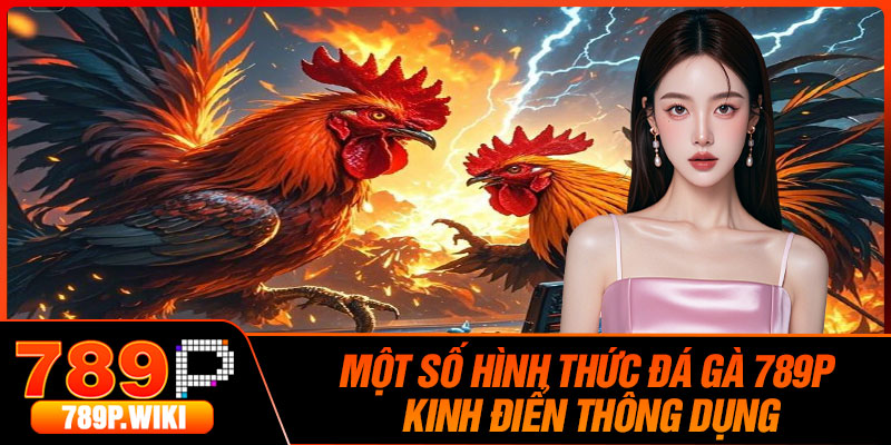 Một số hình thức đá gà 789P kinh điển thông dụng
