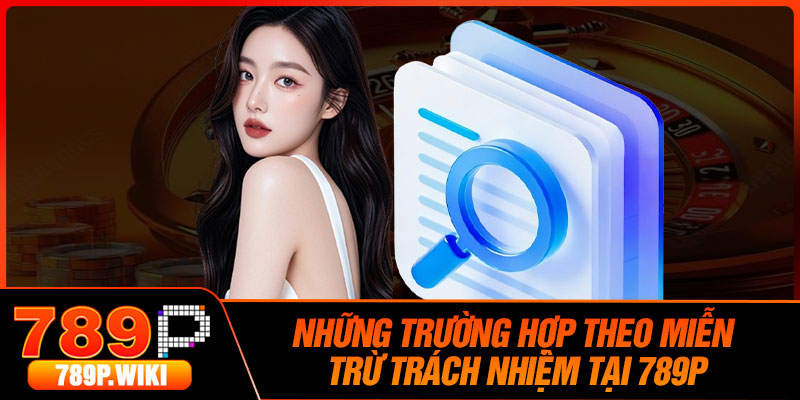Những Trường Hợp Theo Miễn Trừ Trách Nhiệm Tại 789P