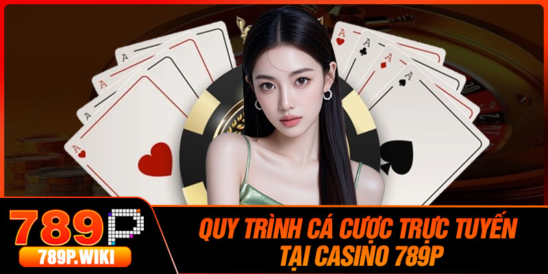 Quy Trình Cá Cược Trực Tuyến Tại Casino 789P