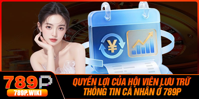 Quyền Lợi Của Hội Viên Lưu Trữ Thông Tin Cá Nhân Ở 789P