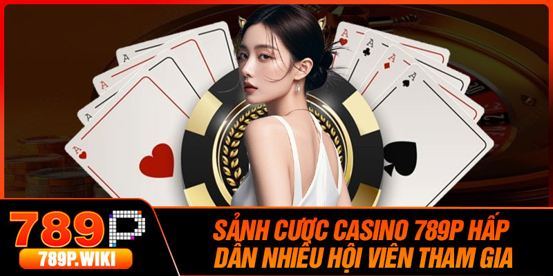 Sảnh Cược Casino 789p Hấp Dẫn Nhiều Hội Viên Tham Gia