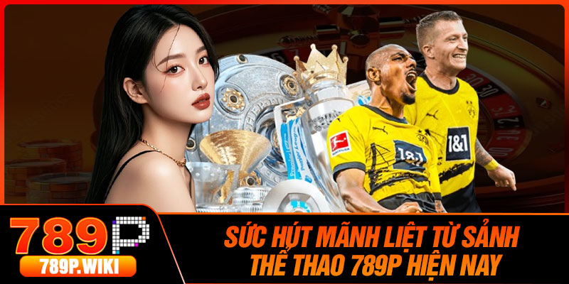 Sức Hút Mãnh Liệt Từ Sảnh Thể Thao 789P Hiện Nay