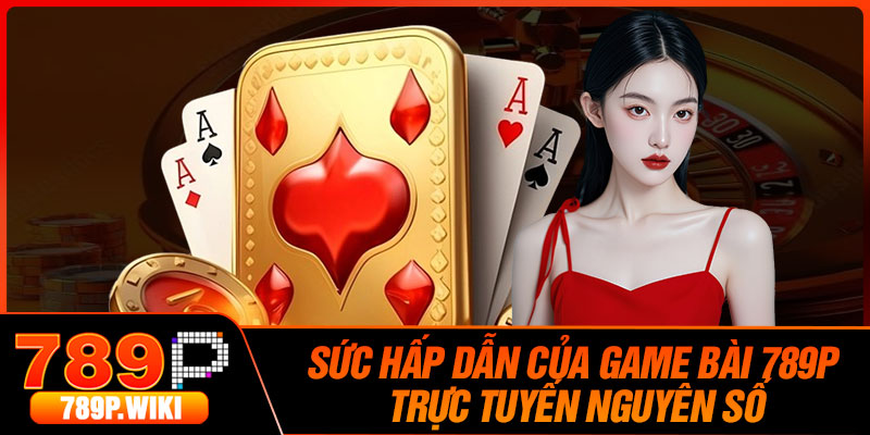 Sức hấp dẫn của game bài 789P trực tuyến nguyên số