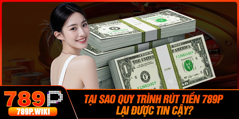Tại Sao Quy Trình Rút Tiền 789P Lại Được Tin Cậy?