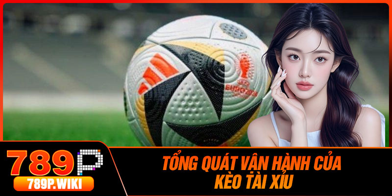 Tổng Quát Vận Hành Của Kèo Tài Xỉu