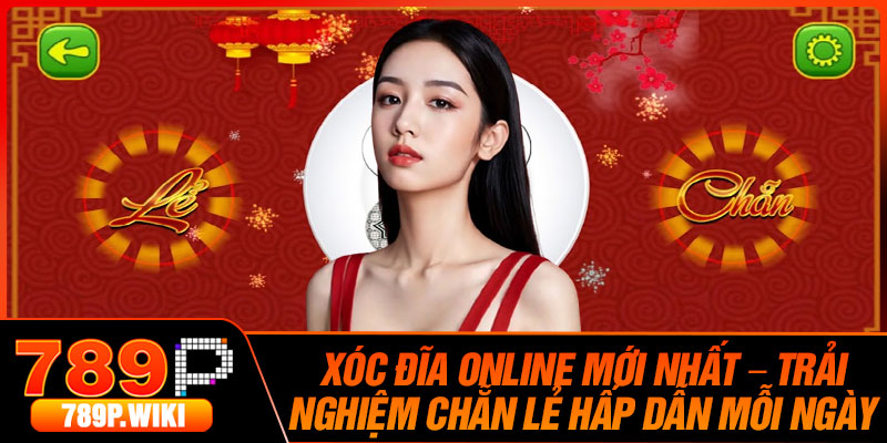 Xoc Dia Online Moi Nhat – Trai Nghiem Chan Le Hap Dan Moi Ngay